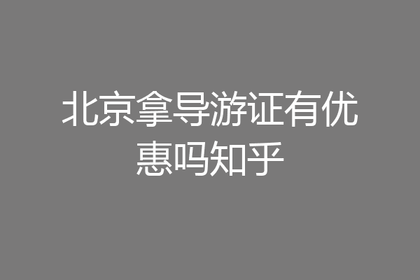 北京拿导游证有优惠吗知乎