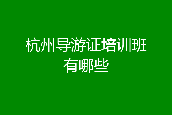 杭州导游证培训班有哪些