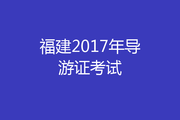 福建2017年导游证考试