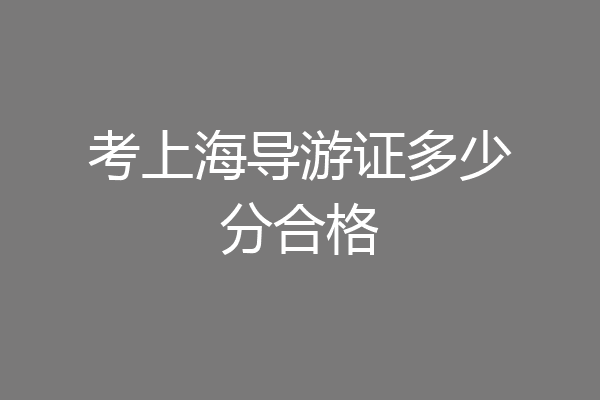 考上海导游证多少分合格