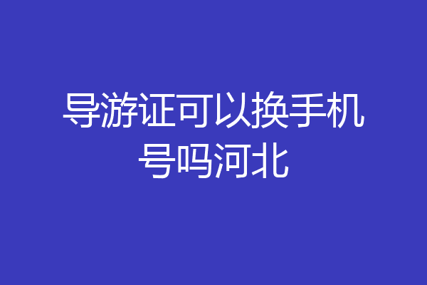 导游证可以换手机号吗河北