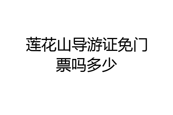 莲花山导游证免门票吗多少