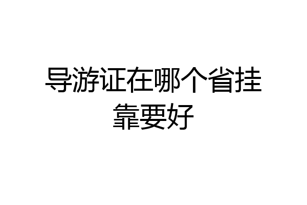 导游证在哪个省挂靠要好