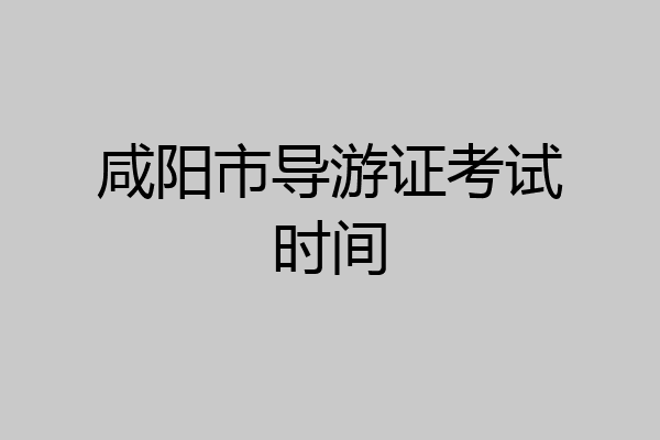 咸阳市导游证考试时间