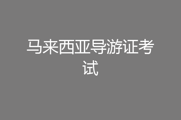 马来西亚导游证考试