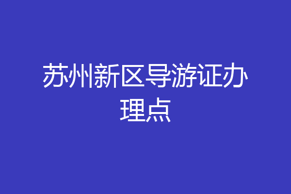 苏州新区导游证办理点