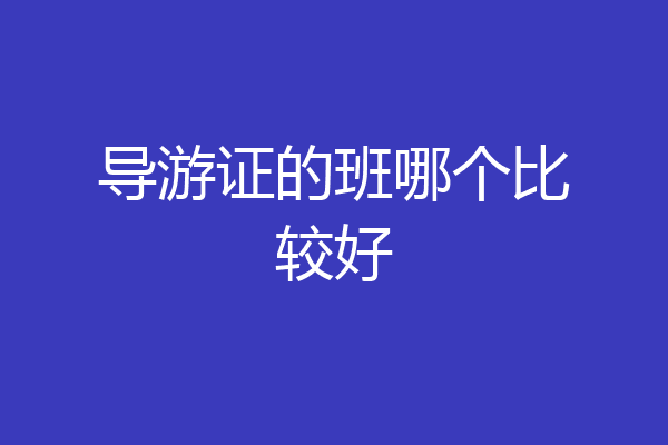 导游证的班哪个比较好