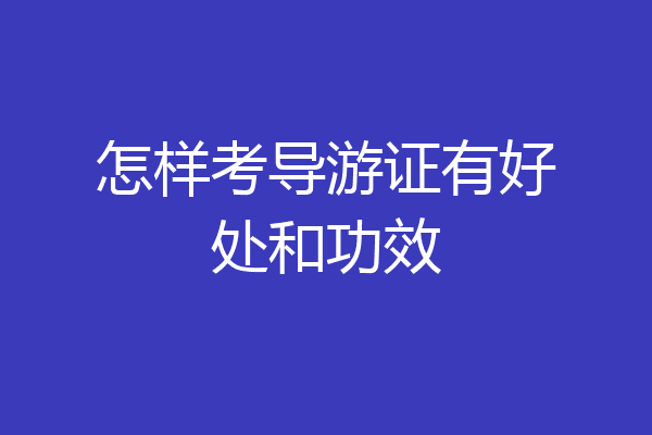 怎样考导游证有好处和功效