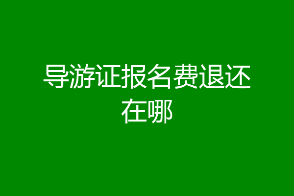 导游证报名费退还在哪