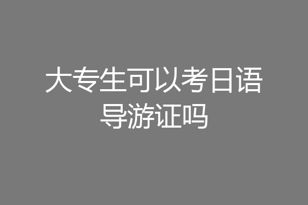 大专生可以考日语导游证吗