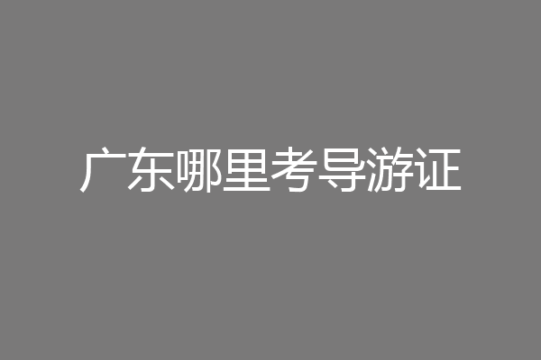 广东哪里考导游证