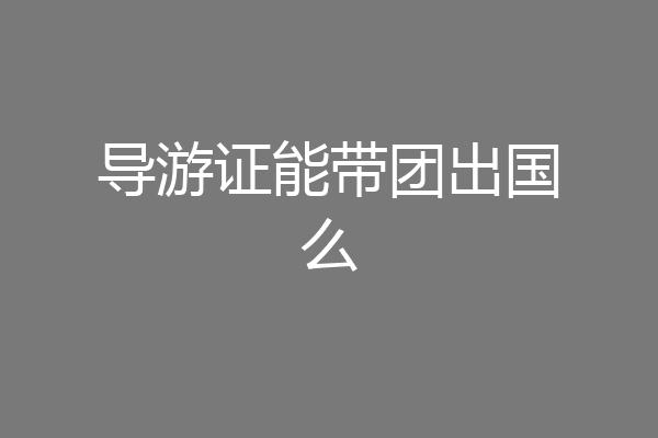 导游证能带团出国么