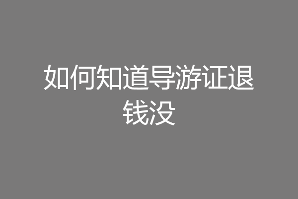 如何知道导游证退钱没
