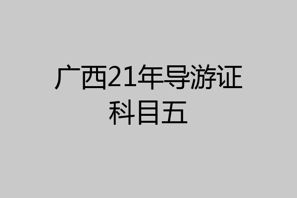 广西21年导游证科目五