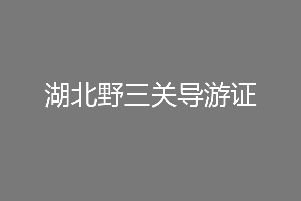 湖北野三关导游证