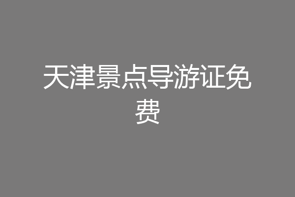 天津景点导游证免费