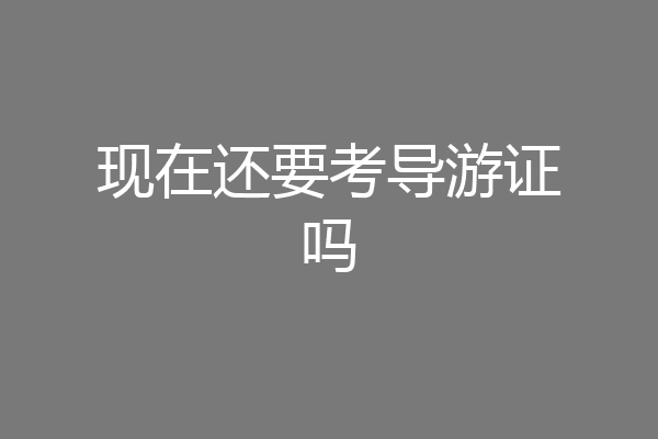 现在还要考导游证吗