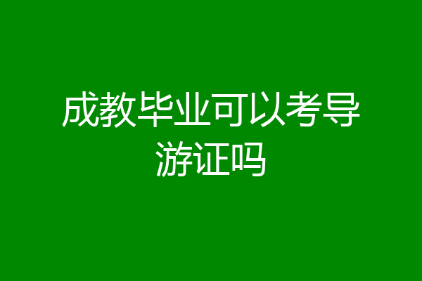 成教毕业可以考导游证吗