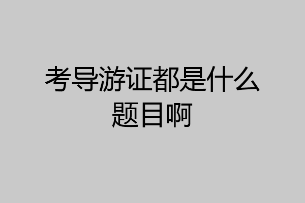 考导游证都是什么题目啊