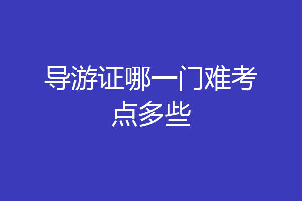 导游证哪一门难考点多些