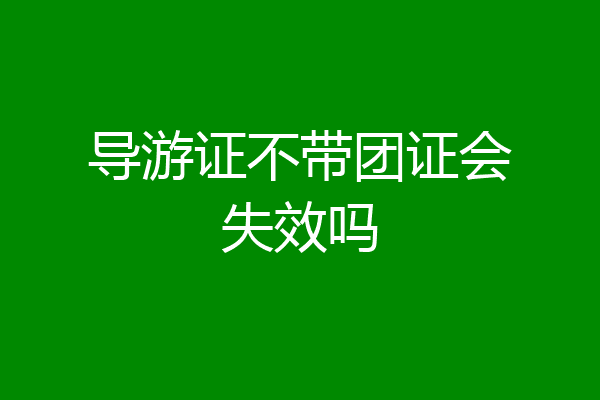 导游证不带团证会失效吗