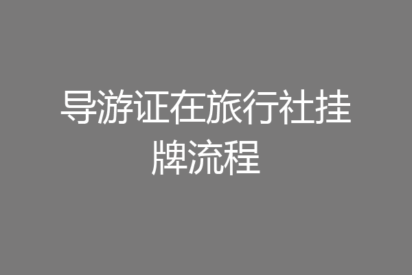 导游证在旅行社挂牌流程