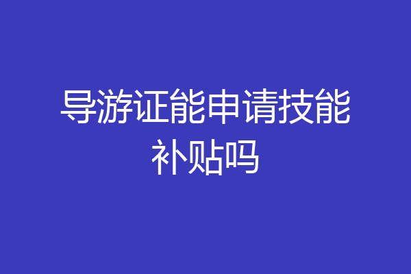 导游证能申请技能补贴吗