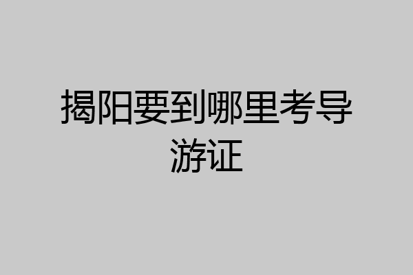 揭阳要到哪里考导游证