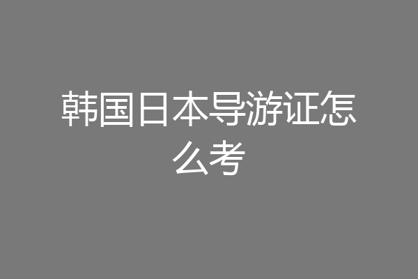 韩国日本导游证怎么考