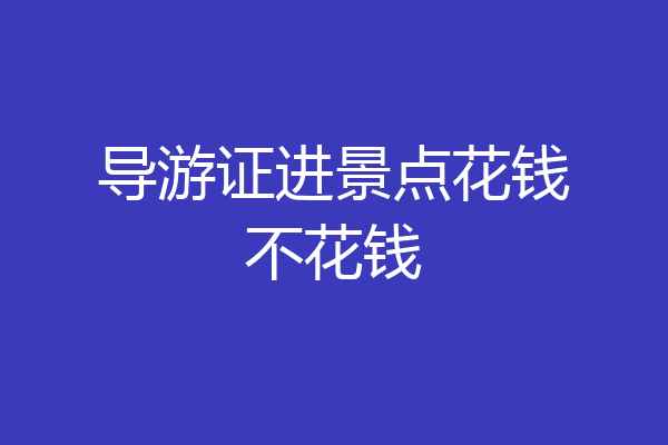 导游证进景点花钱不花钱