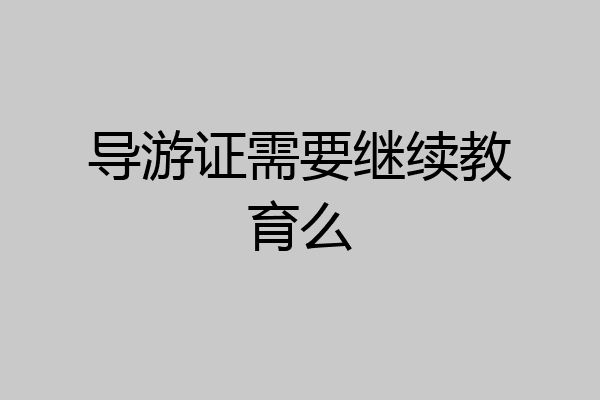 导游证需要继续教育么