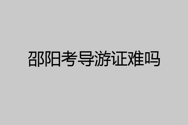邵阳考导游证难吗