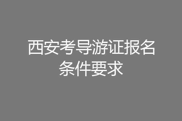 西安考导游证报名条件要求