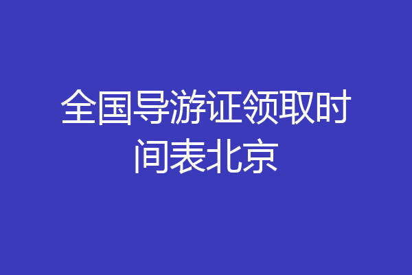 全国导游证领取时间表北京