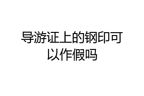 导游证上的钢印可以作假吗