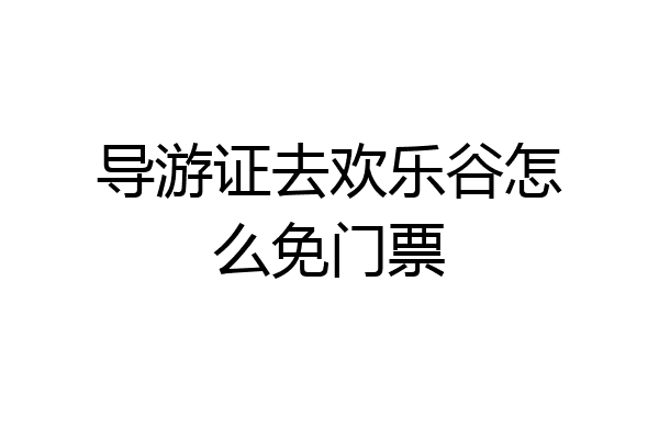 导游证去欢乐谷怎么免门票
