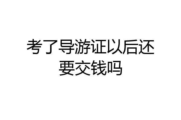 考了导游证以后还要交钱吗