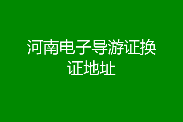 河南电子导游证换证地址