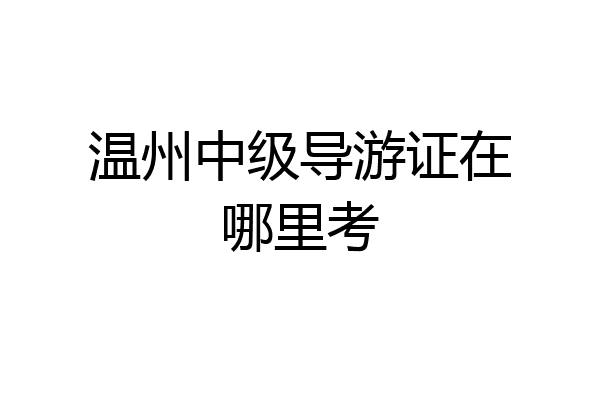 温州中级导游证在哪里考