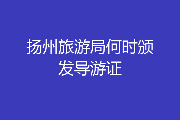 扬州旅游局何时颁发导游证