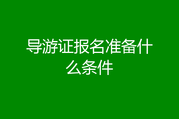 导游证报名准备什么条件