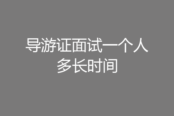 导游证面试一个人多长时间