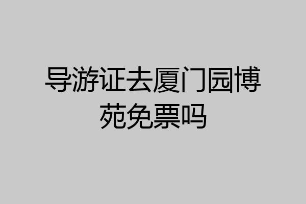 导游证去厦门园博苑免票吗
