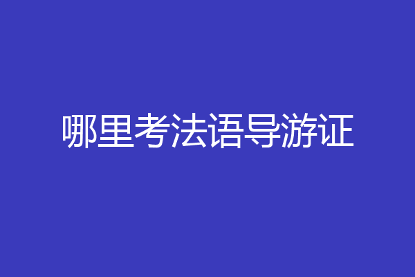 哪里考法语导游证