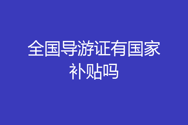 全国导游证有国家补贴吗