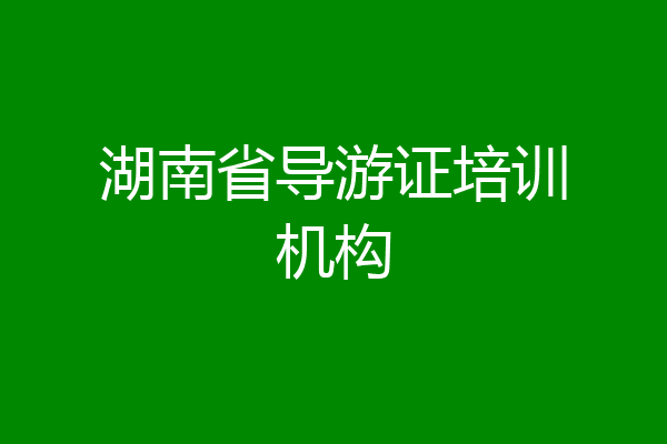 湖南省导游证培训机构