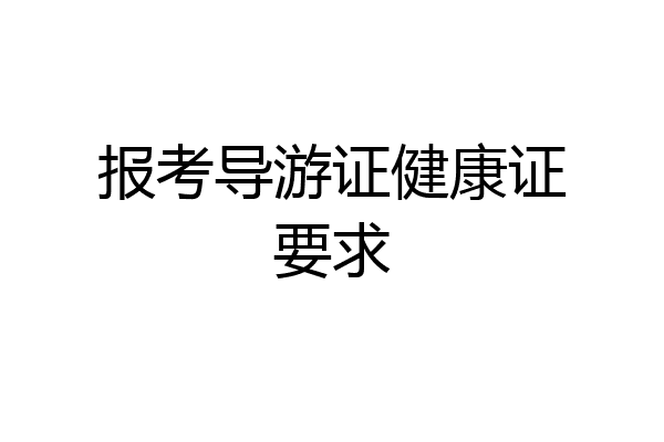 报考导游证健康证要求