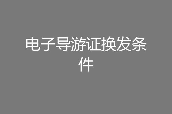 电子导游证换发条件