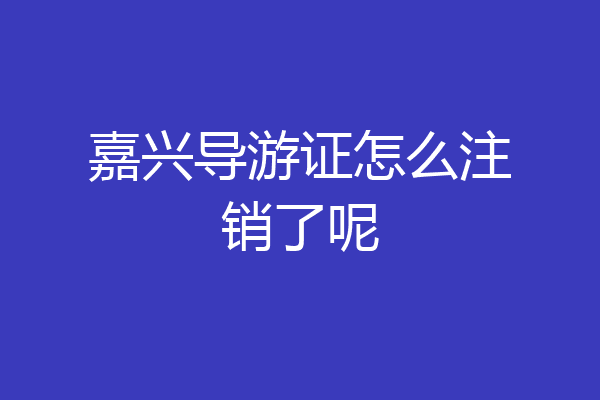 嘉兴导游证怎么注销了呢