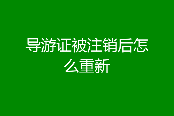 导游证被注销后怎么重新